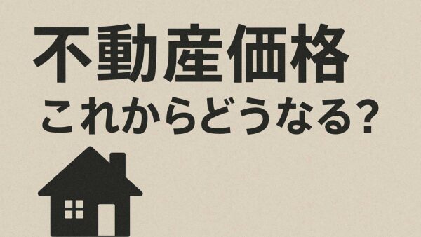 不動産価格、これからどうなる？